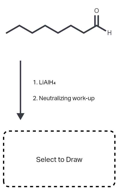 H
1. LIAIH4
2. Neutralizing work-up
Select to Draw
