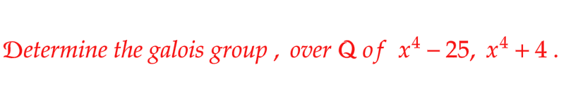 Determine the galois group, over Q of xª − 25, x¹ +4.