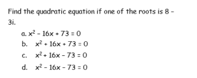 Find the quadratic equation if one of the roots is 8 -
3i.
a. x? - 16x + 73 = 0
b. x? • 16x • 73 = 0
с. х2+ 16х- 73 - 0
d. x2 - 16x - 73 = 0
