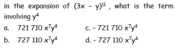 in the expansion of (3x - y)" , what is the term
involving y
a. 721 710 x'y*
c. - 721 710 xły
d. - 727 110 x'y*
b. 727 110 x'y4
