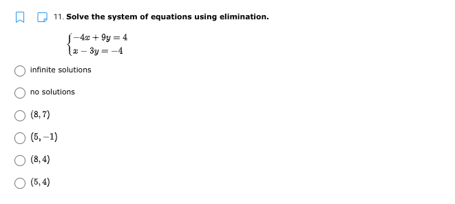 11. Solve the system of equations using elimination.
J-4x + 9y = 4
2 – 3y = -4
infinite solutions
no solutions
(8, 7)
(5, –1)
O (8,4)
O (5, 4)
