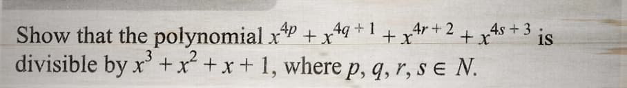 Show that the polynomial x 4p
+xAq+1+x²₂
3
divisible by x³ + x² + x + 1, where p, q, r, se N.
4r + 2
+ x4s + 3 is