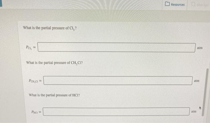 Resources
What is the partial pressure of Cl, ?
Pa, =
atm
What is the partial pressure of CH, CI?
Pen,a =
atm
What is the partial pressure of HCI?
atm
