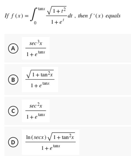 If f(x) =
A
B
C
D
S
0
sec ³x
tanx
1+12
1+e
1+ e'
-dt, then f'(x) equals
tanx
1+tan²x
tanx
1+e
sec²x
1+e tanx
In (secx)√1+tan²x
tanx
1+e