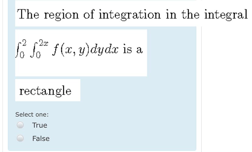 The region of integration in the integral
2x
So So a
f (x, y)dyda is
rectangle
Select one:
True
False
