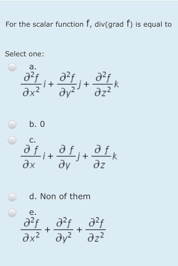 For the scalar function f, div(grad f) is equal to
Select one:
а.
-j+
dz?
b. 0
C.
afit
ду
dx
dz
d. Non of them
е.
+
dx?' ay? ' dz?
