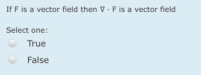 If F is a vector field then V. F is a vector field
Select one:
True
False
