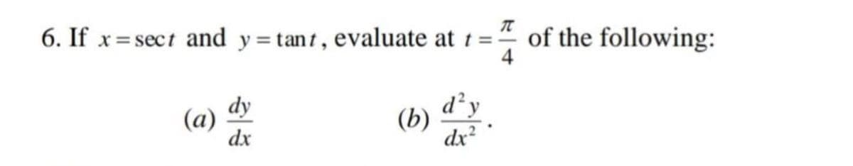 6. If x=sect and y=tant, evaluate at 1 =-
of the following:
(a)
dx
dy
d'y
(b)
