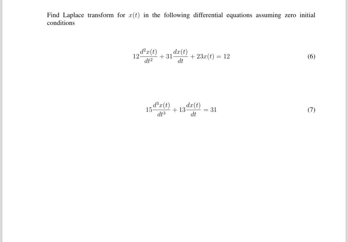Find Laplace transform for x(t) in the following differential equations assuming zero initial
conditions
12P²x(t)
dt²
+31
_d³x(t)
dt3
15-
dx(t)
dt
+ 23x (t) = 12
+ 13 dx (t)
dt
= 31
(6)
(7)