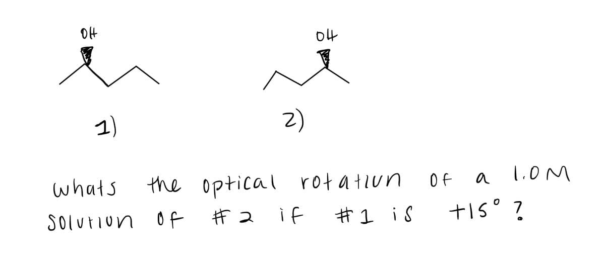 OH
04
그)
Z)
whats
the optical rotatiun
Of
1.OM
a
Solurion of
ギ2 if
# 1 is
+1s° ?
