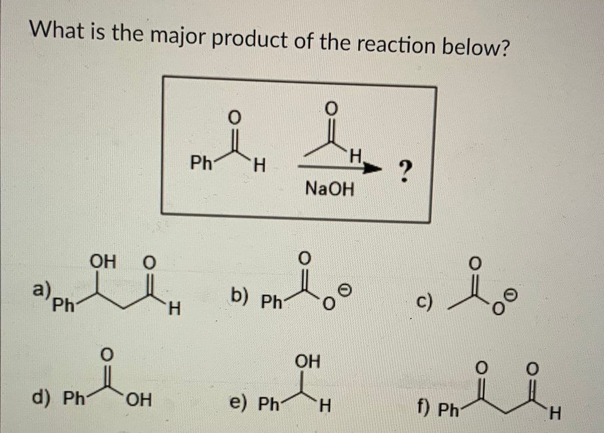 What is the major product of the reaction below?
H.
Ph
NaOH
OH
a)
Ph
b) Ph
c)
H.
OH
d) Ph
OH
e) Ph
H.
f) Ph
H.
00
