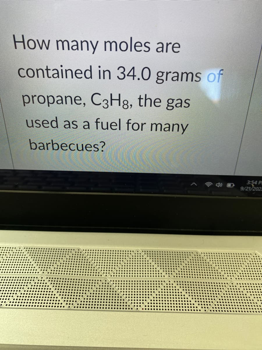 How many moles are
contained in 34.0 grams of
propane, C3H8, the gas
used as a fuel for many
barbecues?
3:54 P
9/21/202.