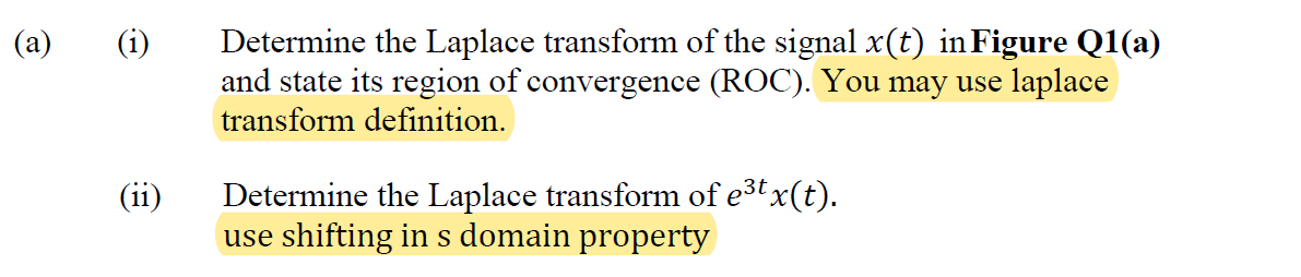 @
€
(ii)
Determine the Laplace transform of the signal x(t) in Figure Q1(a)
and state its region of convergence (ROC). You may use laplace
transform definition.
Determine the Laplace transform of e³t x(t).
use shifting in s domain property