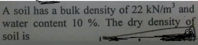 3
A soil has a bulk density of 22 kN/m and
water content 10 %. The dry density of
soil is
