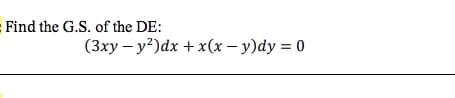 Find the G.S. of the DE:
(3xy – y?)dx + x(x – y)dy = 0
