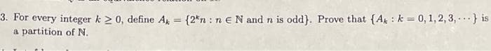 3. For every integer k > 0, define A = {2*n : neN and n is odd}. Prove that {Ag : k = 0, 1, 2, 3, -..} is
a partition of N.
