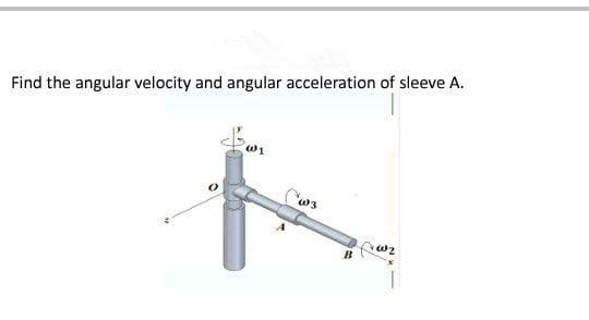 Find the angular velocity and angular acceleration of sleeve A.

