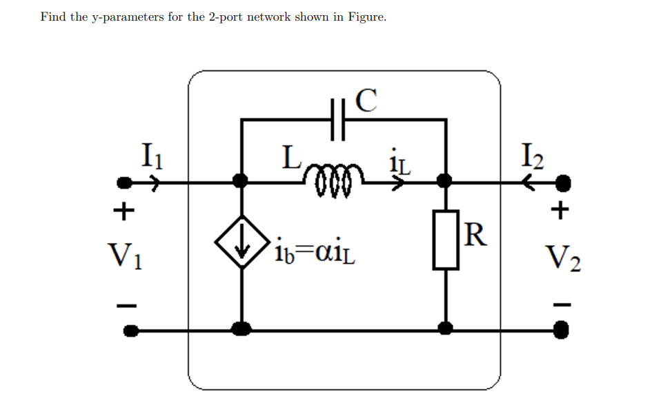 Find the y-parameters for the 2-port network shown in Figure.
I1
L,
I2
+
+
|R
V1
ib=aiL
V2
