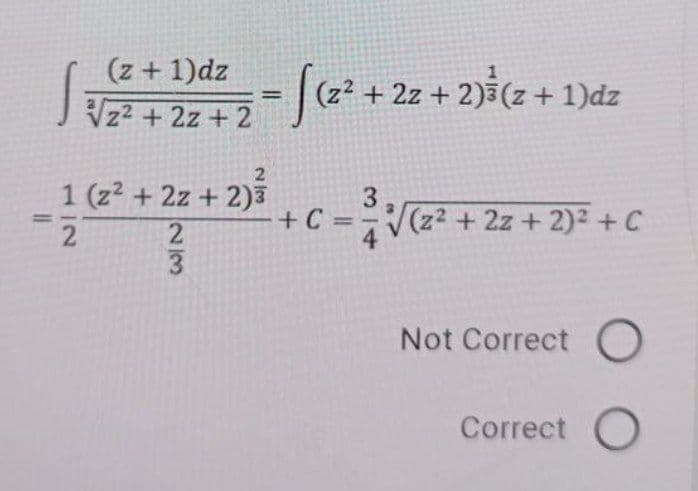 (z+ 1)dz
J Vzz + 2z +2J(z² + 2z + 2)(z +
%3D
J
z2 +2z +2
1 (z2 + 2z + 2)3
+C =-V(z2 + 2z + 2)2 + C
%3D
%3D
3.
Not Correct O
Correct O
