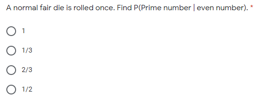 A normal fair die is rolled once. Find P(Prime number | even number). *
1/3
2/3
O 1/2

