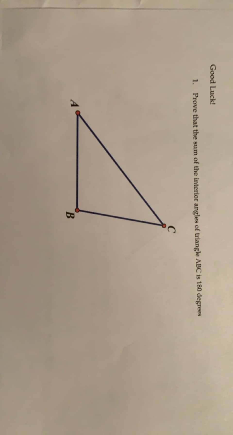 Good Luck!
1. Prove that the sum of the interior angles of triangle ABC is 180 degrees
A
B.

