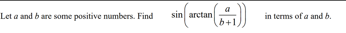Let a and b are some positive numbers. Find
sin arctan
in terms of a and b.
b+1
