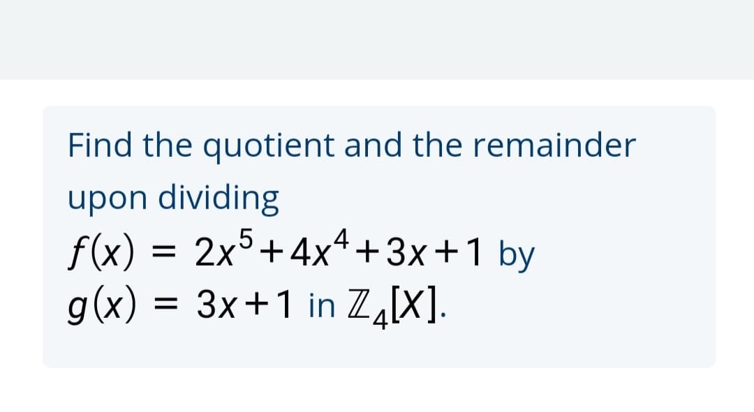 Find the quotient and the remainder
upon dividing
f(x) = 2x5+4x4+3x+1 by
= 3x+1 in Z,[X].
g(x)
