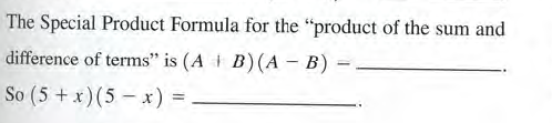 The Special Product Formula for the "product of the sum and
difference of terms" is (A B)(A - B)
So (5 + x)(5 – x)
