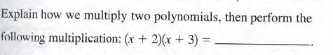 Explain how we multiply two polynomials, then perform the
following multiplication: (x + 2)(x + 3) =
