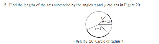 5. Find the lengths of the ares subtended by the angles e and radians in Figure 20.
e=0.9
FIGURE 20 Circle of radius 4.
