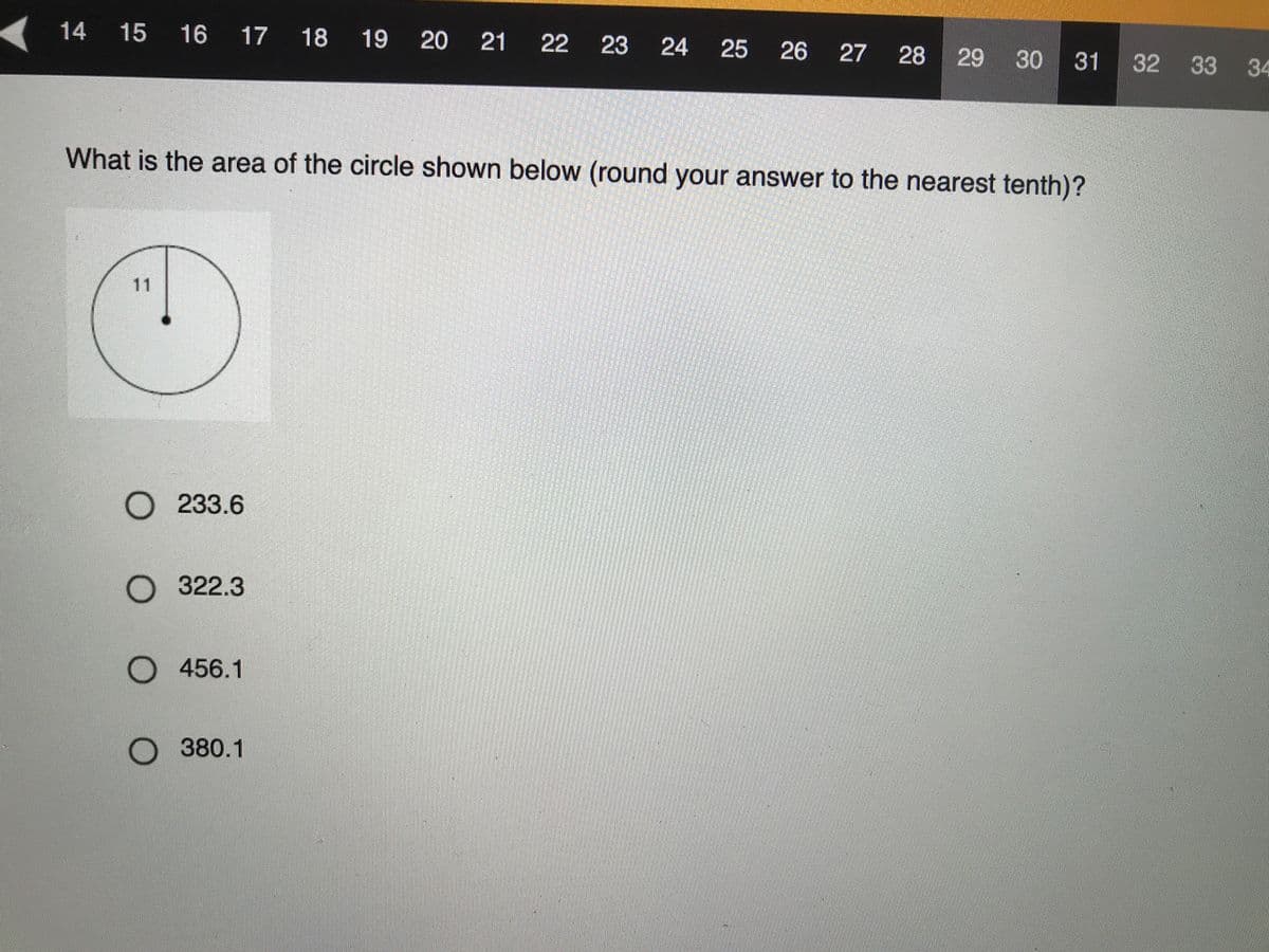 14 15 16 17
18 19
20 21
22
23 24 25
26
27 28
29 30
32 33 34
31
What is the area of the circle shown below (round your answer to the nearest tenth)?
O 233.6
О 322.3
O 456.1
O 380.1
11
