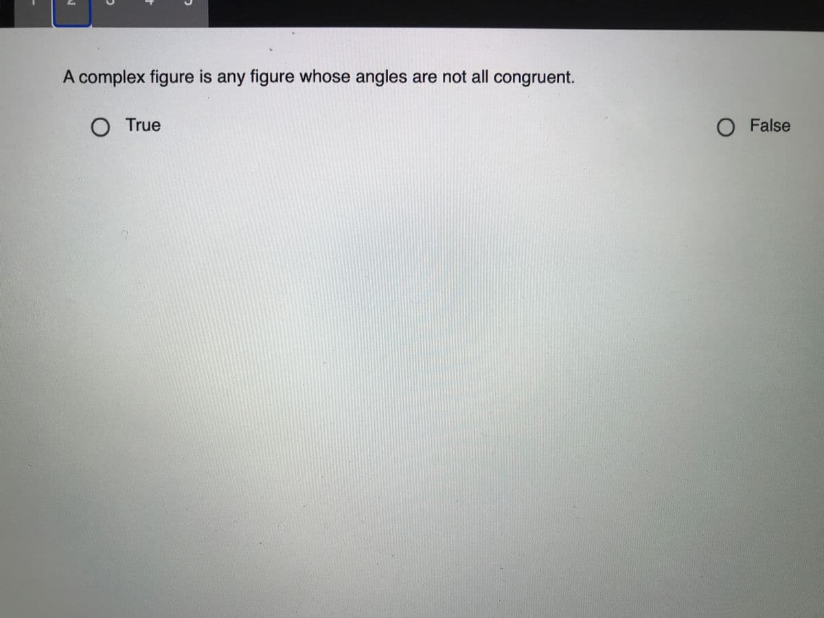 A complex figure is any figure whose angles are not all congruent.
O True
O False
to

