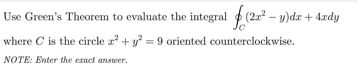 Use Green's Theorem to evaluate the integral (2x – y)dx + 4xdy
(2x²
-
where C is the circle x + y?
= 9 oriented counterclockwise.
NOTE: Enter the exact answer.
