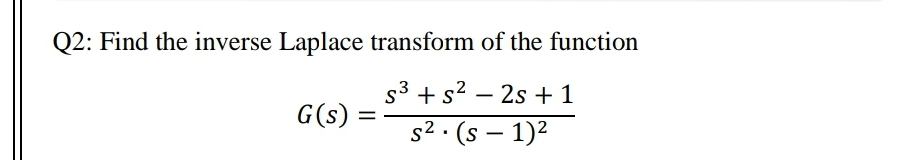 Q2: Find the inverse Laplace transform of the function
s3 + s2 – 2s + 1
-
G(s)
s2 · (s – 1)2
