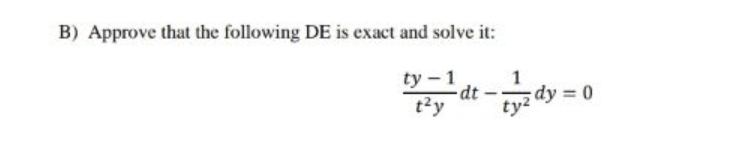 B) Approve that the following DE is exact and solve it:
ty -1
dt
t'y
1
tyz dy = 0
