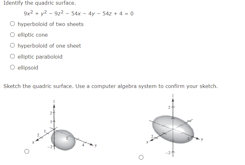 Identify the quadric surface.
9x2 + y2 – 9z2 - 54x – 4y – 54z + 4 = 0
O hyperboloid of two sheets
O elliptic cone
O hyperboloid of one sheet
O elliptic paraboloid
O ellipsoid
Sketch the quadric surface. Use a computer algebra system to confirm your sketch.
-2t
