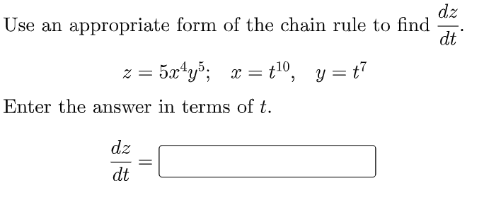 dz
Use an appropriate form of the chain rule to find
dt
z = 5xty%; x =
t10, y = t7
Enter the answer in terms of t.
dz
dt
