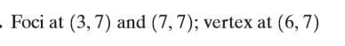 - Foci at (3, 7) and (7, 7); vertex at (6, 7)
