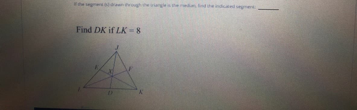 If the segment (5) drawn through the triangle is thhe median, find the indicated segment.
Find DK if LK = 8
