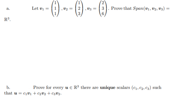 -() -- () --()
Let vị =
v3 = | 3. Prove that Span(v1, v2, v3)
a.
R³.
b.
Prove for every u E R³ there are unique scalars (c1, c2, C3) such
that u = civ1 + c2V2 + €3V2.
