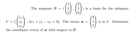 The sequence B = ({ 3
5) is a basis for the subspace
()-
V = {{ r2: 2r1+ x2 – x3 = 0}. The vector w = | 1 is in V. Determine
the coordinate vector of w with respect to B.
