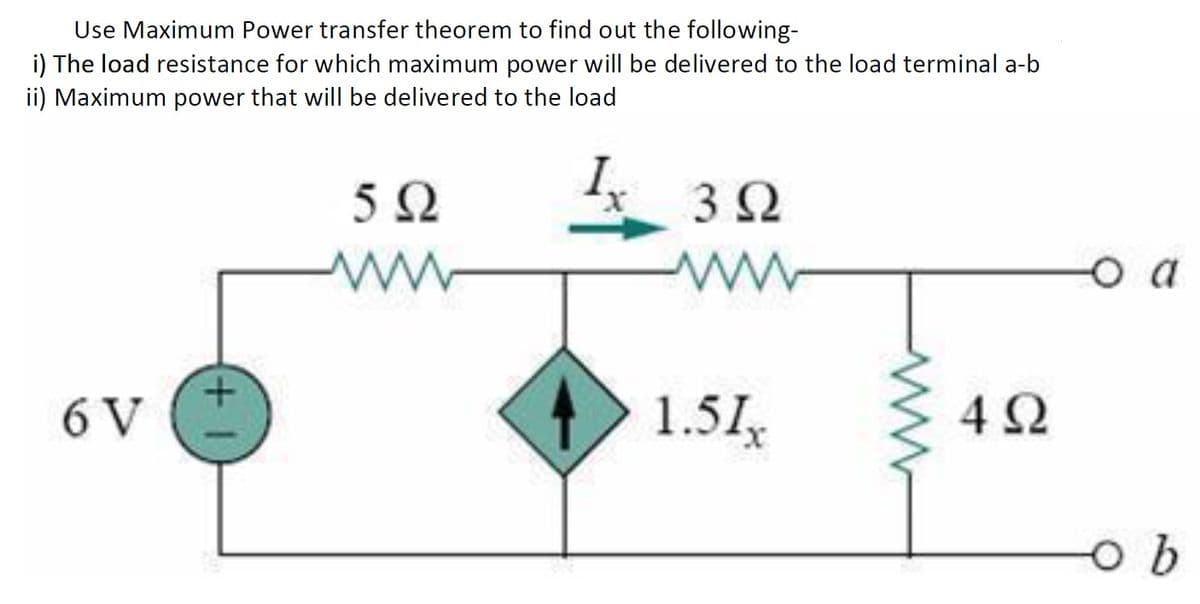 Use Maximum Power transfer theorem to find out the following-
i) The load resistance for which maximum power will be delivered to the load terminal a-b
ii) Maximum power that will be delivered to the load
3 2
ww
o a
6 V
1.51
ww

