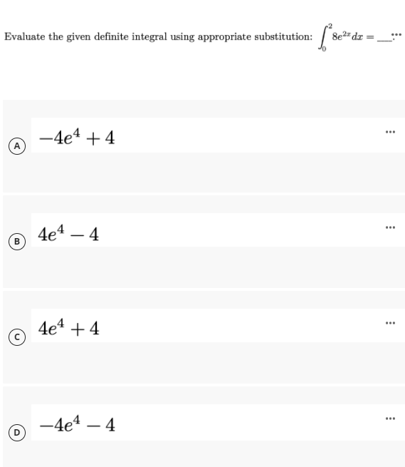 Evaluate the given definite integral using appropriate substitution: / 8e
2 dr :
-4e4 +4
(A
...
4e4 – 4
...
-
(B
4e4 +4
...
-4e4 – 4
...

