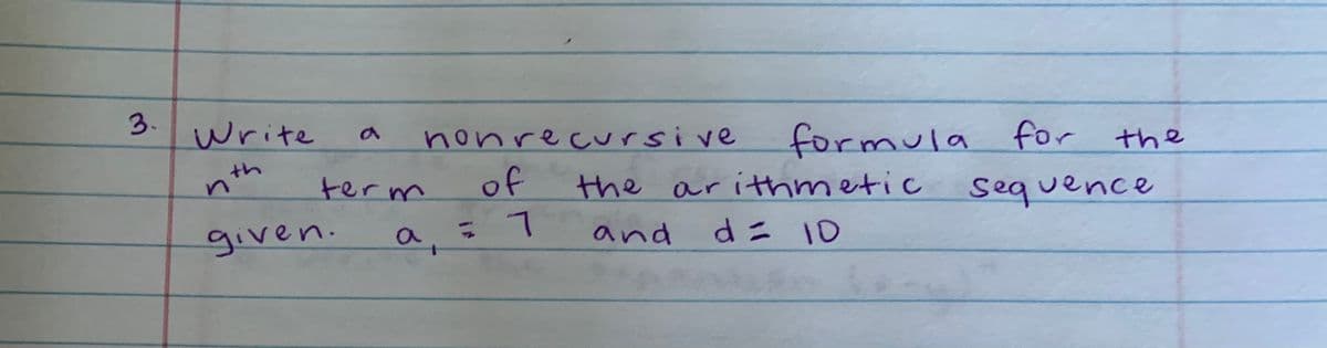 3.
Write
nonrecursive
formula for
the
nth
term
of
the arithmetic
sequence
given.
d= 10
and
