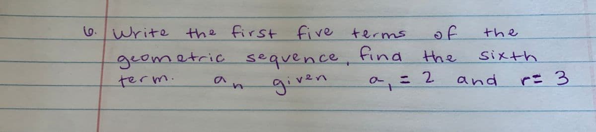 6. Write the first five terms
of
find the
the
geometric sequence,
given
sixth
term.
an
こ 2
+
and
rこ 3
