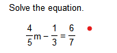 Solve the equation.
1 6
5m-3
4

