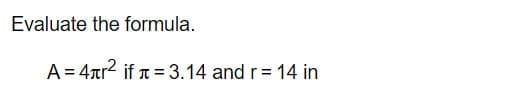 Evaluate the formula.
A = 4ar2 if a = 3.14 and r= 14 in
