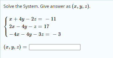 Solve the System. Give answer as (x, y, z).
x + 4y – 2z = – 11
2т — 4у — z — 17
— 4z — 4у — 32 3D — 3
(x, y, z) =
