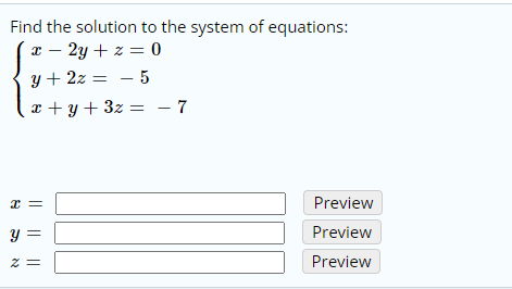Find the solution to the system of equations:
x – 2y + z = 0
y + 2z = – 5
x + y + 3z = - 7
Preview
y =
Preview
z =
Preview
