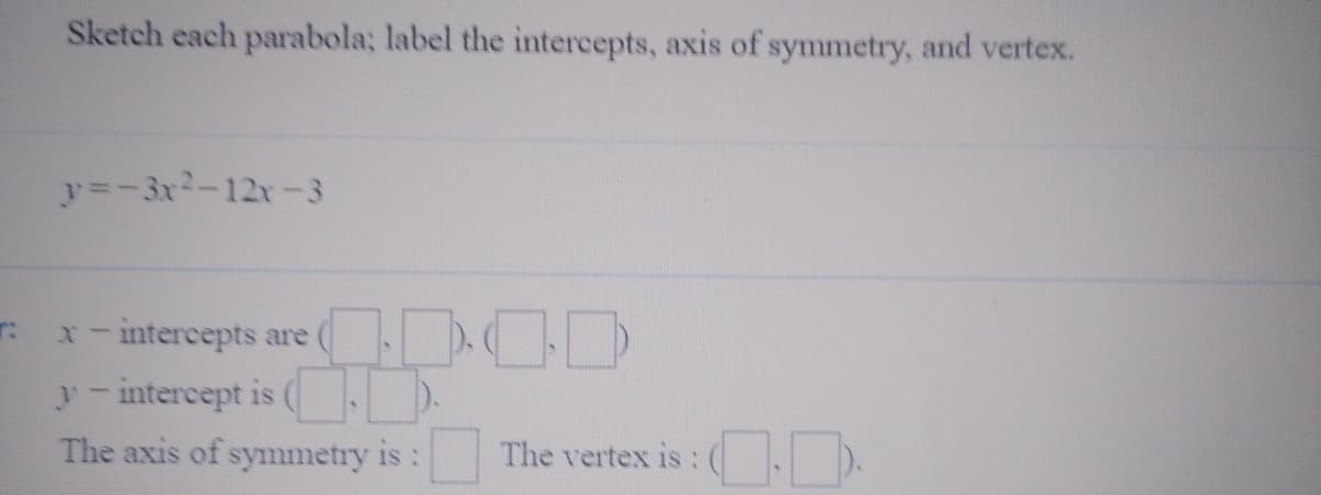 Sketch each parabola; label the intercepts, axis of symmetry, and vertex.
y=-3x2-12x-3
X-intercepts are
y- intercept is
The axis of symmetry is :
The vertex is:
